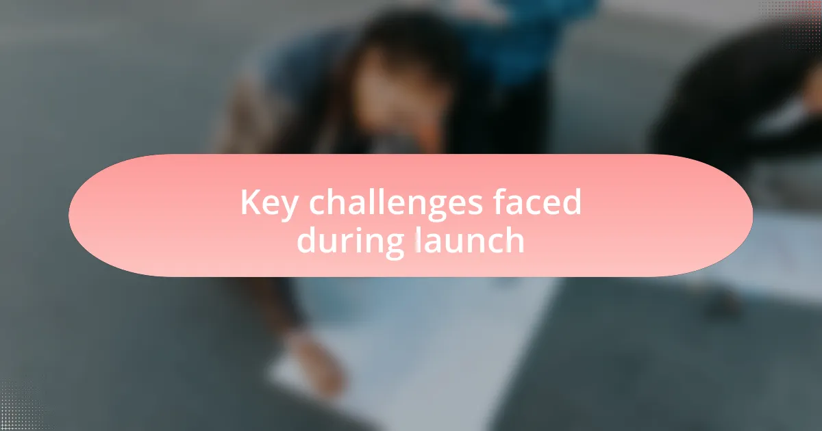 Key challenges faced during launch
